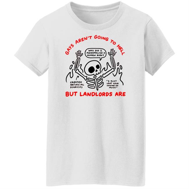 Why Did I Monopolize A Human Right Created Artificial Scarcity I Just Love Your Income So Much Gays Aren't Going To Hell But Landlords Are Shirt