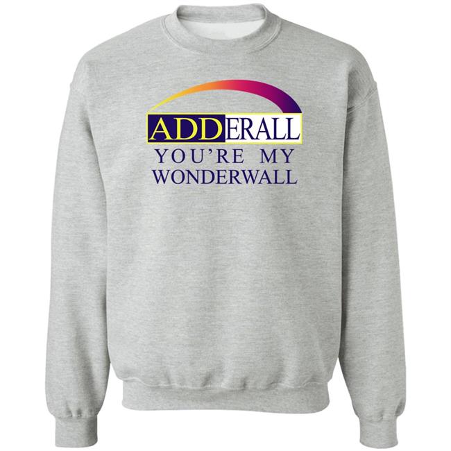 Shirts That Go Hard Adderall You're My Wonderwall Shirt