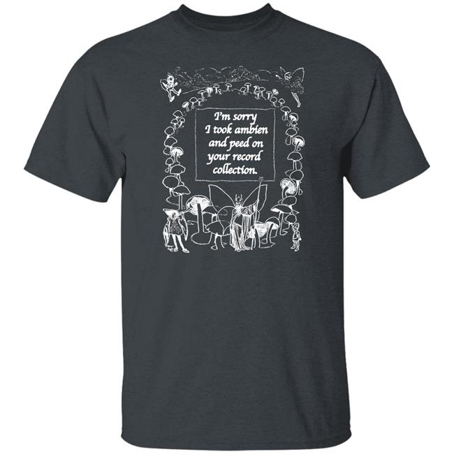 I'm Sorry I Peed On Your Record Collection Shirt The Good Shirts Merch Shirts That Go Hard