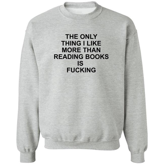 Shirts That Go Hard The Only Thing I Like More Than Reading Books Is Fucking Shirt