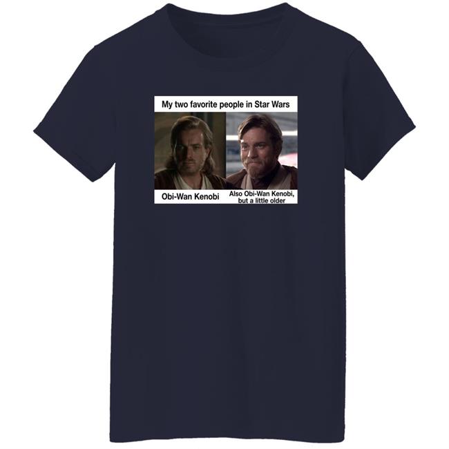 Prequel Memes My Two Favorite People In Star Wars Also Obi-Wan Kenobi But A Little Older Shirt