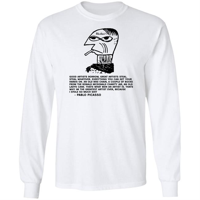 Pablo Picasso Good Artists Borrow Great Artists Steal Shirt Shirts That Go Hard