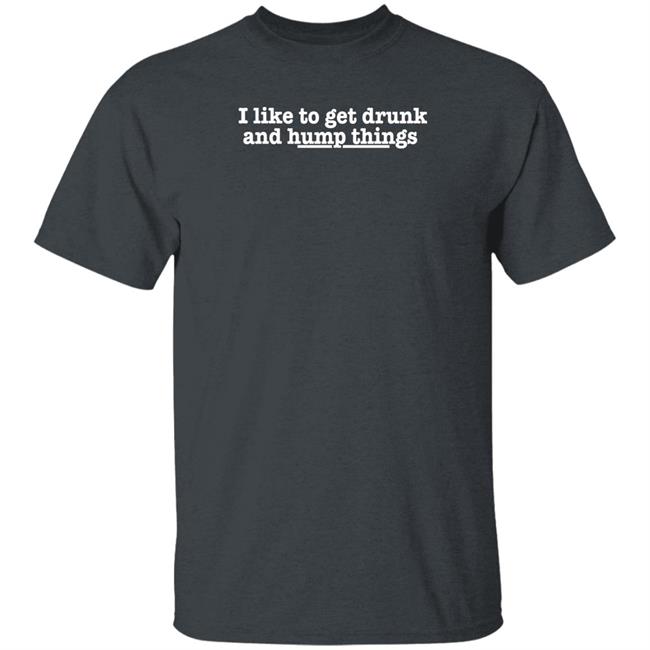 I Like To Get Drunk And Hump Things Shirt Remi Wolf