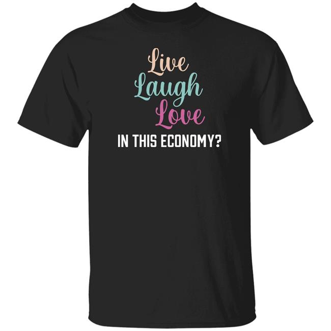 Shitheadsteve Merch Live Laugh Love In This Economy T Shirt