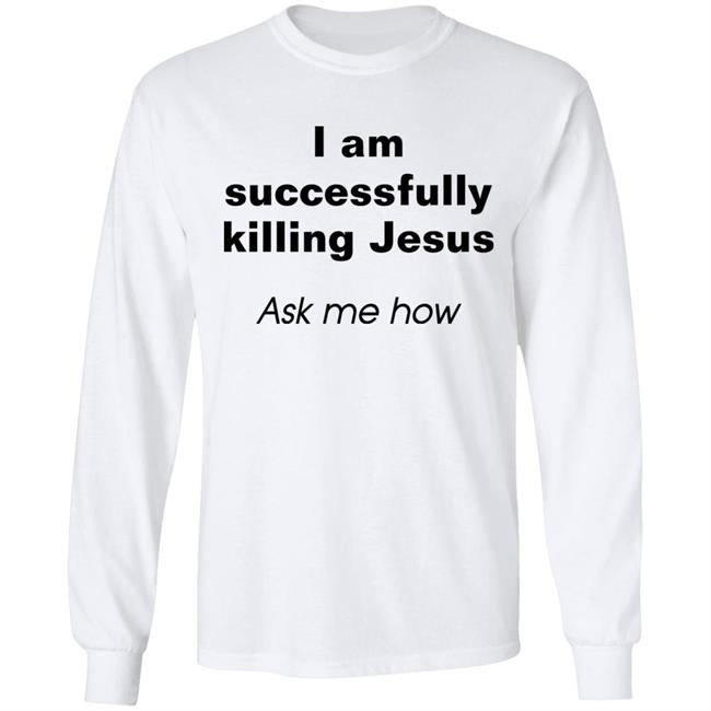 I Am Successfully Killing Jesus Ask Me How Shirt Shirts With Threatening Auras