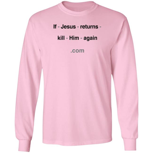 If Jesus Returns Kill Him Again Shirt Shirts With Threatening Auras