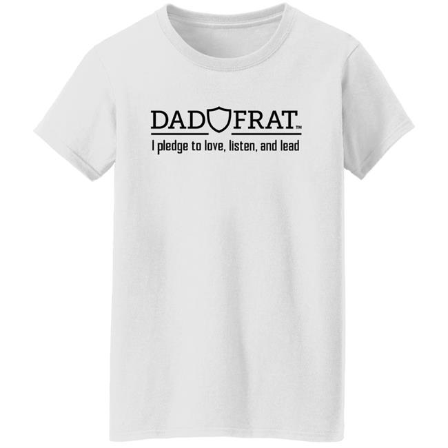 Kendall Gill Dad Frat Merch Store Dad Frat I Pledge To Love Listen And Lead Shirt