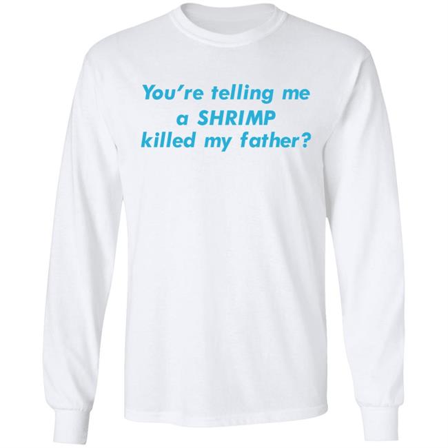 Goodshirts Merch You're Telling Me A Shrimp Killed My Father Shirt Shirts That Go Hard