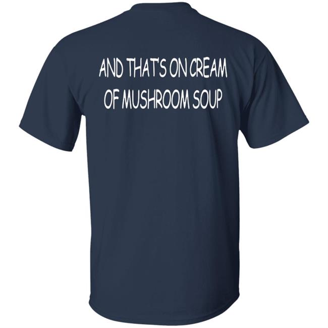 And That's On Cream Of Mushroom Soup T Shirt Shirts That Go Hard Merch