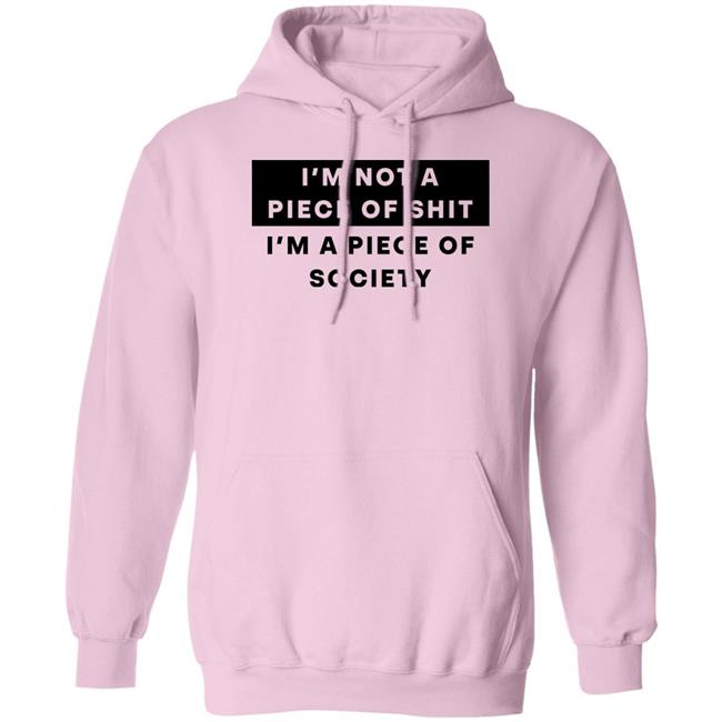 I'm Not A Piece Of Shit I'm A Piece Of Society Shirt Shirts That Go Hard