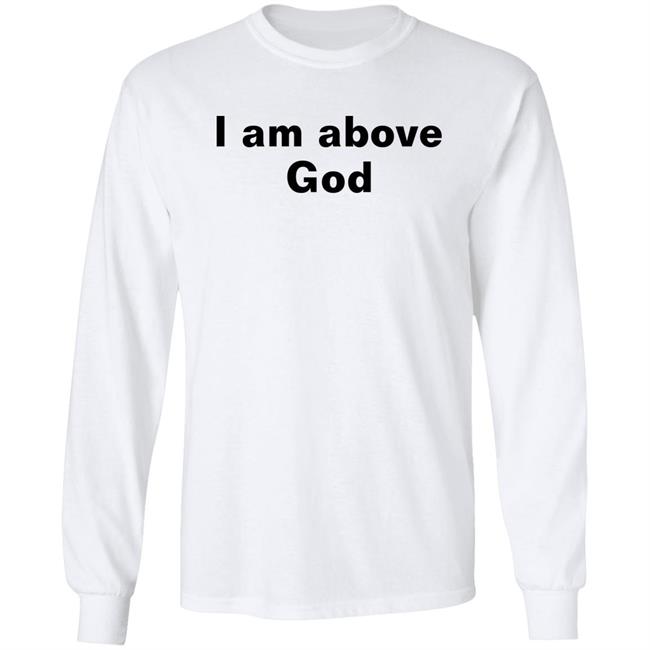 I Am Above God Shirt Shirts With Threatening Auras