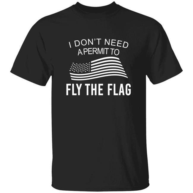 I Don't Need A Permit To Fly The Flag Shirt