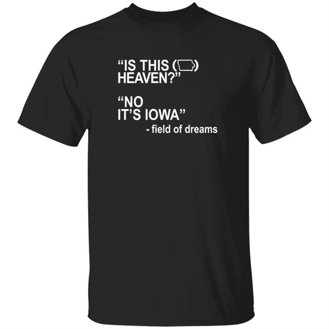 Is This Heaven No It's Iowa Field Of Dreams T Shirt Is This Heaven No It's Iowa Field Of Dreams T Shirt
