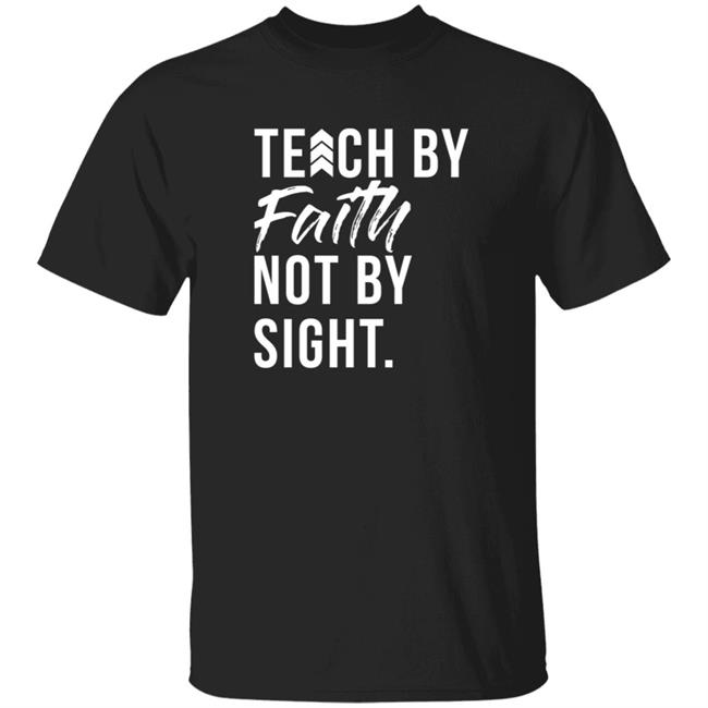 Teach By Faith Tee Shirt Jeremy Anderson Teach By Faith Not By Sight