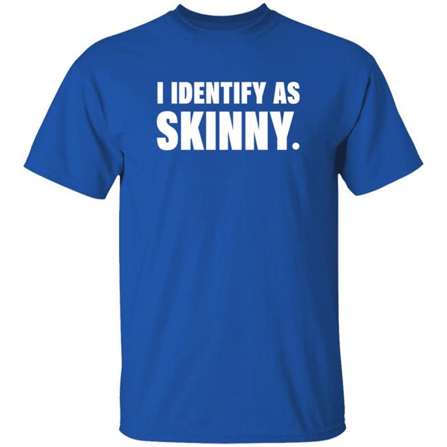 I Identify As Skinny Shirt The Comedy Outlet I Identify As Skinny Shirt The Comedy Outlet