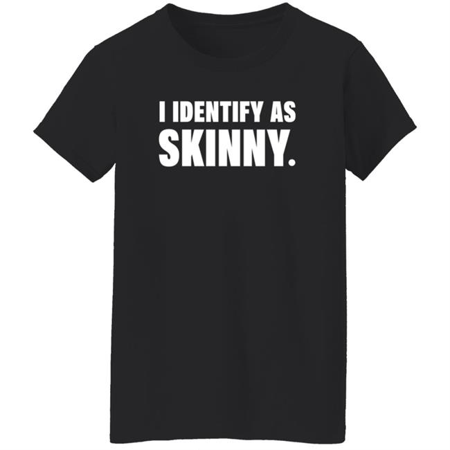 I Identify As Skinny Shirt The Comedy Outlet I Identify As Skinny Shirt The Comedy Outlet