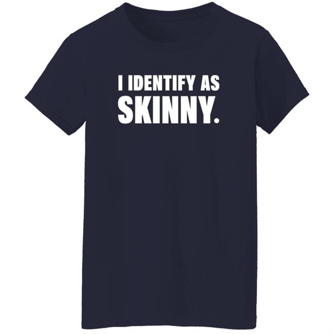 I Identify As Skinny Shirt The Comedy Outlet I Identify As Skinny Shirt The Comedy Outlet