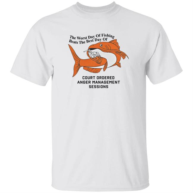 The Worst Day Of Fishing Beats The Best Day Of Court Ordered Anger Management Sessions T Shirt Shitheadsteve