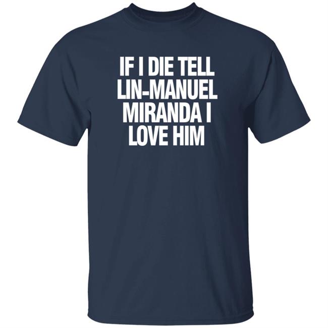 Hamil Fans World Lin-Manuel Miranda If I Die Tell Lin-Manuel Miranda I Love Him Shirt