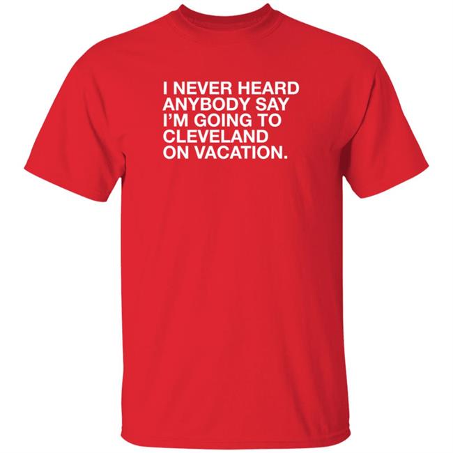 Joakim Noah I Never Heard Anybody Say I'm Going To Cleveland On Vacation Shirt Obvious Shirts