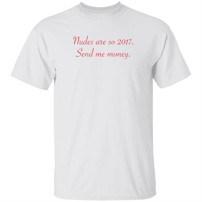 Nudes Are So 2017 Send Me Money Shirt Omar Omarioya