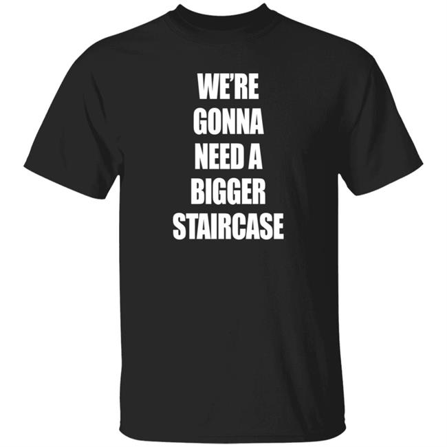 We're Gonna Need A Bigger Staircase Shirt Andrew_Abcdef
