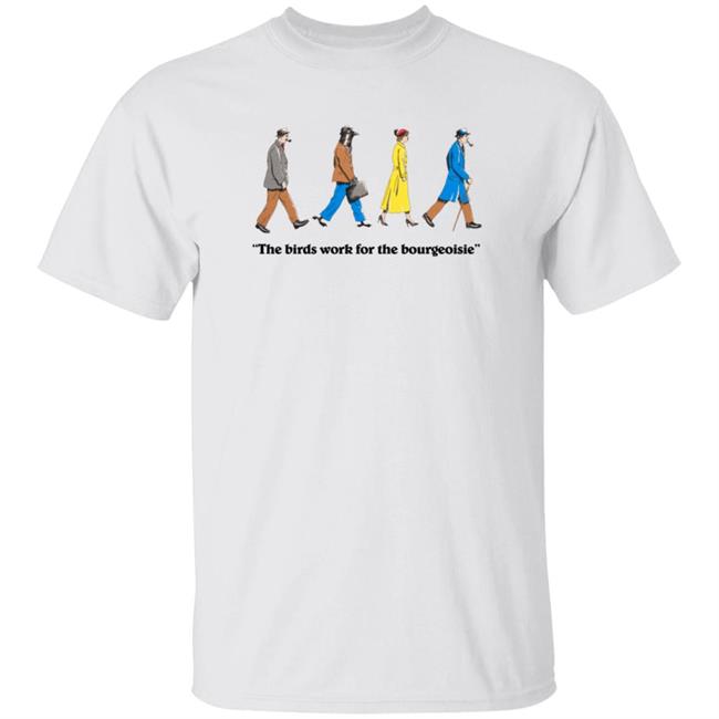 Birds Aren't Real Bourgeoisie Shirt The Birds Work For The Bourgeoisie T Shirt