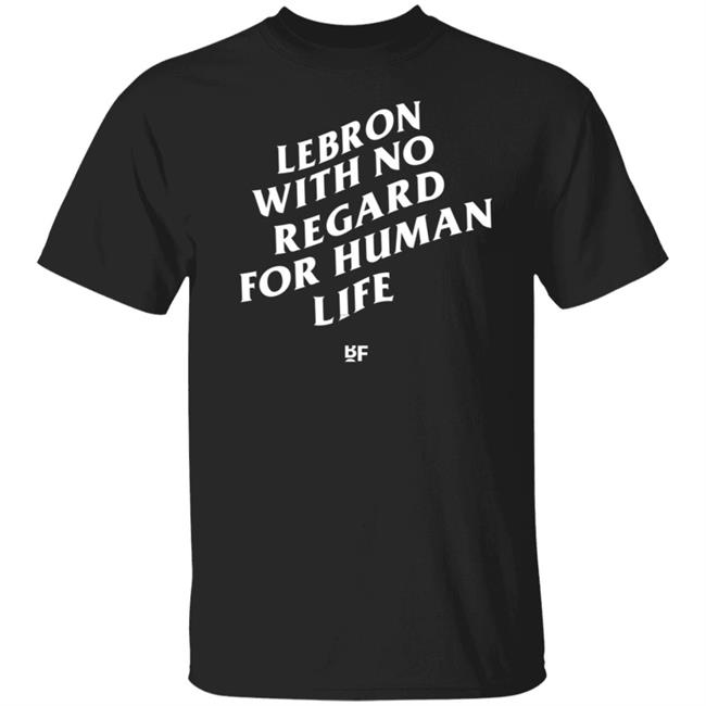 Lebron James With No Regard For Human Life T Shirt Basketball Forever