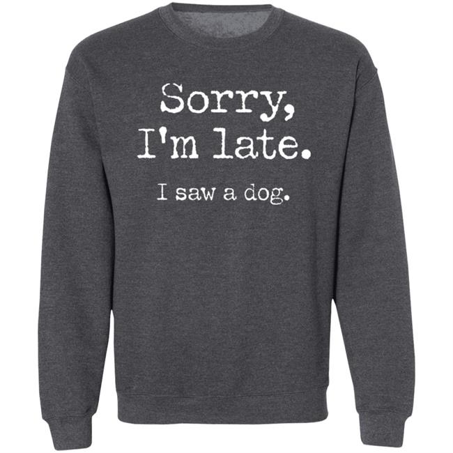 Sorry I'm Late I Saw A Dog Sweatshirt