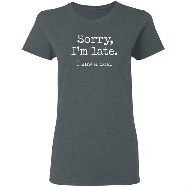 Sorry I'm Late I Saw A Dog Sweatshirt Sorry I'm Late I Saw A Dog Sweatshirt