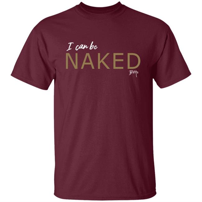 Bvh Merch NAKED T Shirt I Can Be Naked Bvh Merch NAKED T Shirt I Can Be Naked