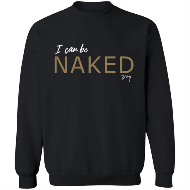 Bvh Merch NAKED T Shirt I Can Be Naked Bvh Merch NAKED T Shirt I Can Be Naked