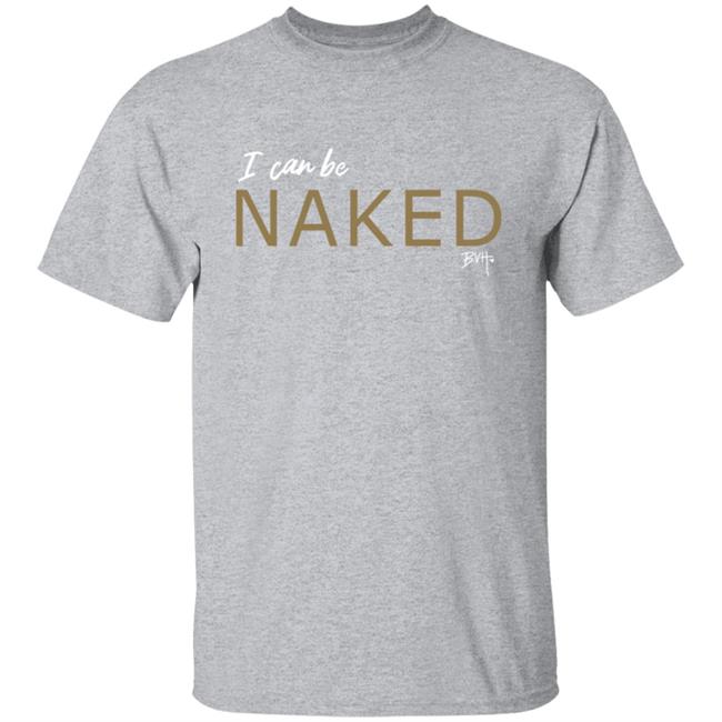 Bvh Merch NAKED T Shirt I Can Be Naked Bvh Merch NAKED T Shirt I Can Be Naked
