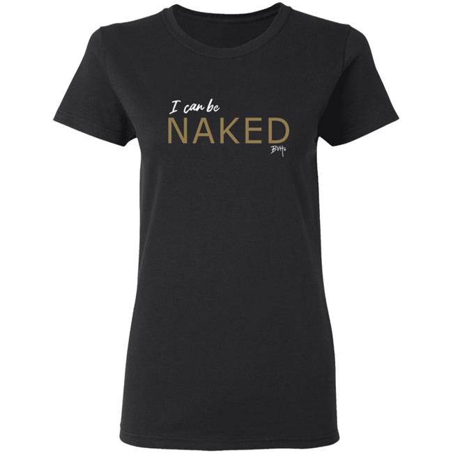 Bvh Merch NAKED T Shirt I Can Be Naked Bvh Merch NAKED T Shirt I Can Be Naked
