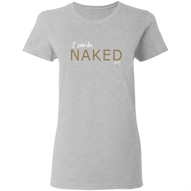 Bvh Merch NAKED T Shirt I Can Be Naked Bvh Merch NAKED T Shirt I Can Be Naked