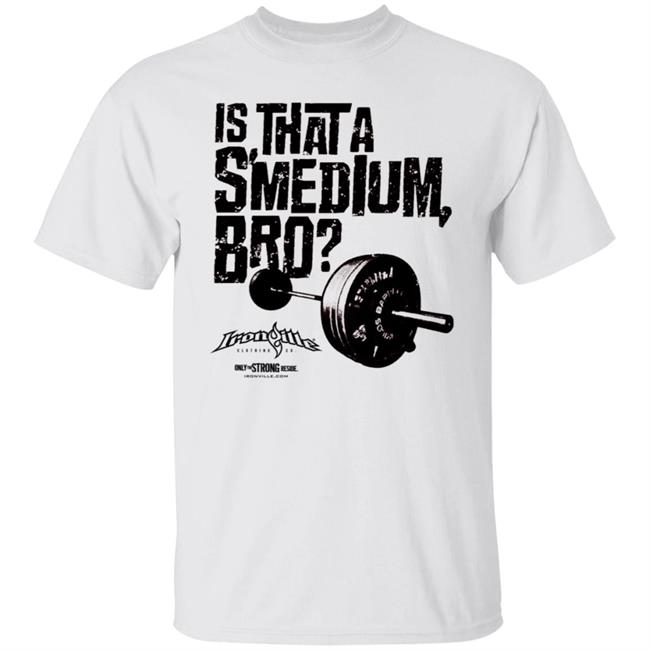 Ironville Clothing Smedium Tee Shirt Is That A Smedium, Bro?