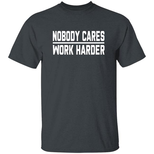 Nobody Cares Work Harder Shirt Nobody Cares Work Harder Shirt