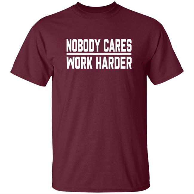 Nobody Cares Work Harder Shirt Nobody Cares Work Harder Shirt