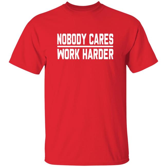 Nobody Cares Work Harder Shirt Nobody Cares Work Harder Shirt