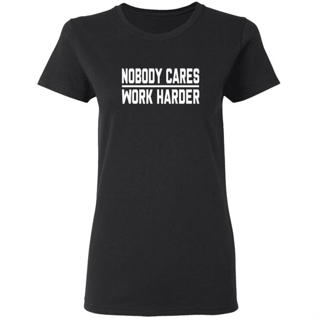 Nobody Cares Work Harder Shirt Nobody Cares Work Harder Shirt