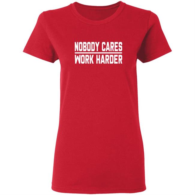 Nobody Cares Work Harder Shirt Nobody Cares Work Harder Shirt