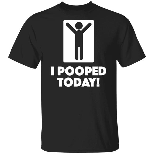I Pooped Today Funny Shirt Pooped Today T Shirt