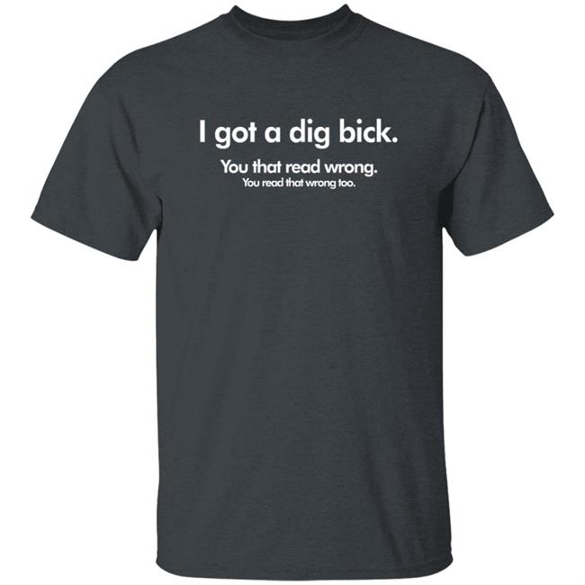 I Got A Dig Bick Shirt You Read That WrongT Shirt I Got A Dig Bick Shirt You Read That WrongT Shirt