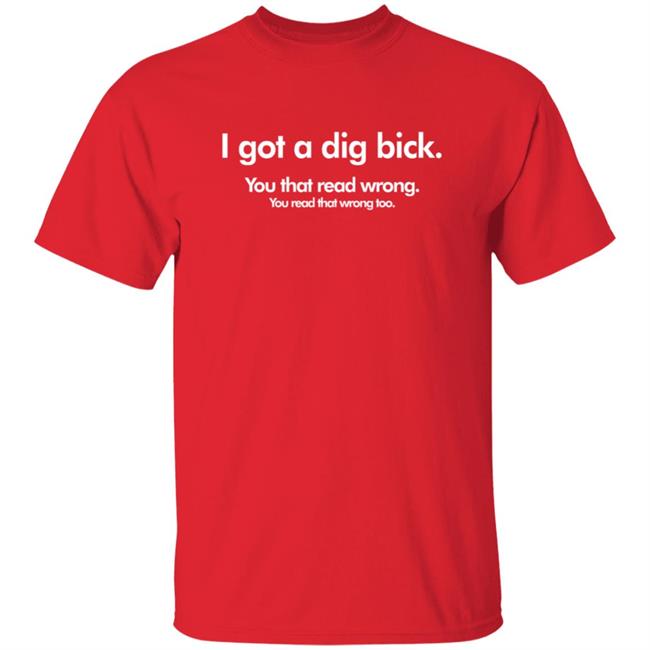 I Got A Dig Bick Shirt You Read That WrongT Shirt I Got A Dig Bick Shirt You Read That WrongT Shirt