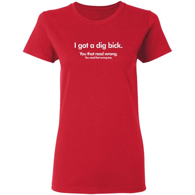 I Got A Dig Bick Shirt You Read That WrongT Shirt I Got A Dig Bick Shirt You Read That WrongT Shirt