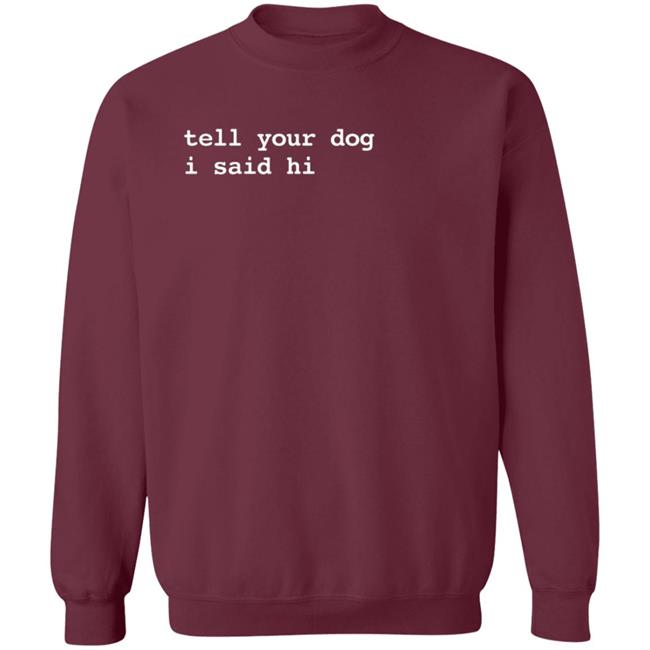 We Rate Dogs Tell Your Dog I Said Hi Sweatshirt