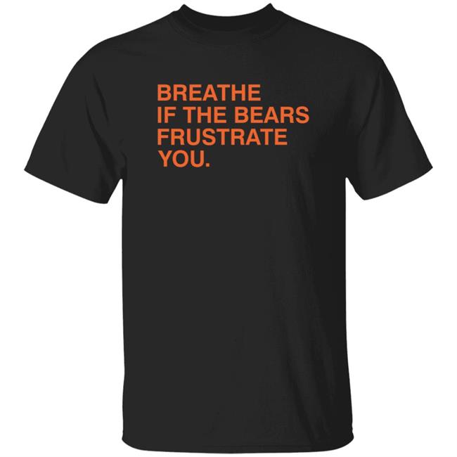 Breathe If The Bears Frustrate You. Shirt Breathe If The Bears Frustrate You. Shirt