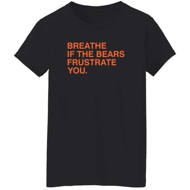 Breathe If The Bears Frustrate You. Shirt Breathe If The Bears Frustrate You. Shirt