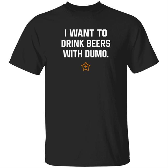 I Want To Drink Beers With Dumo T Shirt Pittsburgh