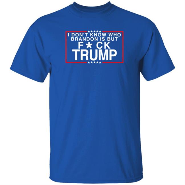 I Don't Know Who Brandon Is But Fuck Trump T Shirt Leslieoo7